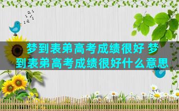 梦到表弟高考成绩很好 梦到表弟高考成绩很好什么意思